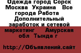 Одежда город Сорск Москва, Украина - Все города Работа » Дополнительный заработок и сетевой маркетинг   . Амурская обл.,Тында г.